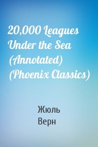 20,000 Leagues Under the Sea (Annotated) (Phoenix Classics)
