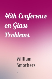 46th Conference on Glass Problems