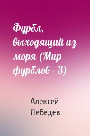 Обложка книги «Фурбл, выходящий из моря (Мир фурблов - 3)» — Алексей Лебедев