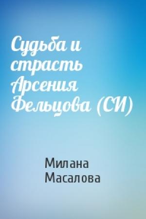 Обложка книги «Судьба и страсть Арсения Фельцова (СИ)» — Милана Масалова
