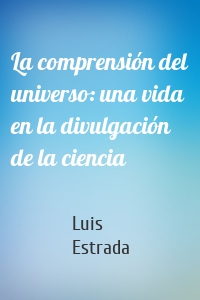 La comprensión del universo: una vida en la divulgación de la ciencia