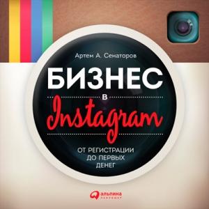 Обложка книги «Бизнес в Instagram: От регистрации до первых денег» — Артем Сенаторов