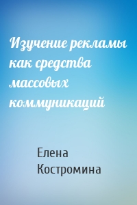 Изучение рекламы как средства массовых коммуникаций