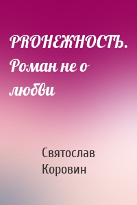 PRОНЕЖНОСТЬ. Роман не о любви