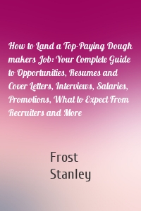 How to Land a Top-Paying Dough makers Job: Your Complete Guide to Opportunities, Resumes and Cover Letters, Interviews, Salaries, Promotions, What to Expect From Recruiters and More