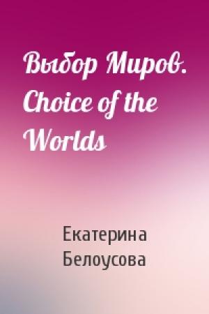 Обложка книги «Выбор Миров. Choice of the Worlds» — Екатерина Белоусова