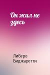 Либеро Биджаретти - Он жил не здесь
