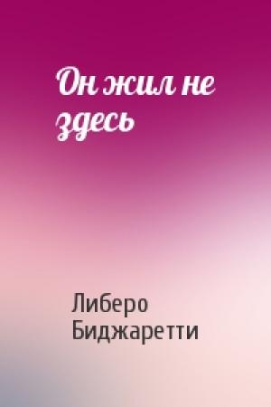Обложка книги «Он жил не здесь» — Либеро Биджаретти