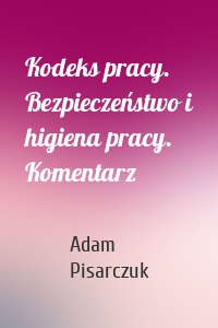 Kodeks pracy. Bezpieczeństwo i higiena pracy. Komentarz