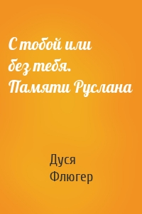 С тобой или без тебя. Памяти Руслана