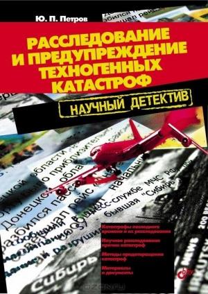 Обложка книги «Расследование и предупреждение техногенных катастроф. Научный  детектив» — Юрий Петров