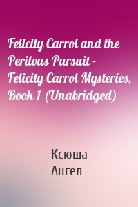 Felicity Carrol and the Perilous Pursuit - Felicity Carrol Mysteries, Book 1 (Unabridged)