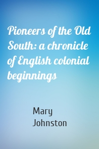 Pioneers of the Old South: a chronicle of English colonial beginnings