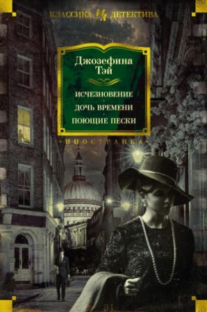 Обложка книги «Исчезновение. Дочь времени. Поющие пески» — Джозефина Тэй