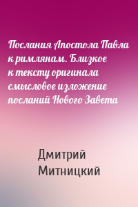 Послания Апостола Павла к римлянам. Близкое к тексту оригинала смысловое изложение посланий Нового Завета