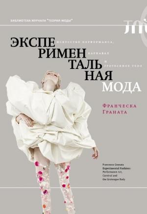 Обложка книги «Экспериментальная мода. Искусство перформанса, карнавал и гротескное тело» — Франческа Граната