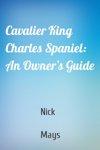Cavalier King Charles Spaniel: An Owner’s Guide