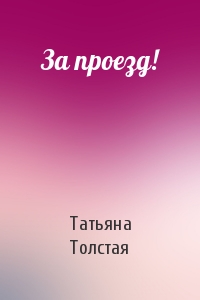 Татьяна Толстая - За проезд!