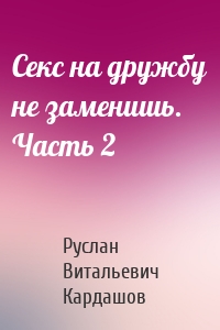 Секс на дружбу не заменишь. Часть 2