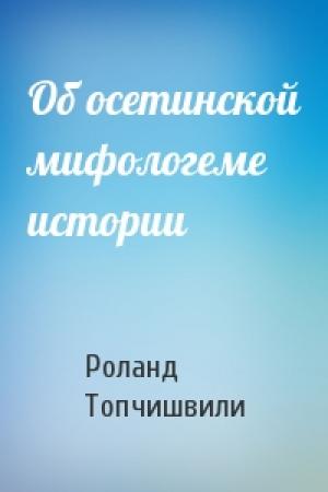 Обложка книги «Об осетинской мифологеме истории» — Роланд Топчишвили