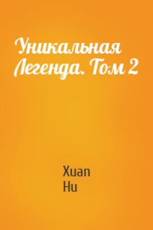 Обложка книги «Уникальная Легенда. Том 2» — Xuan Hu