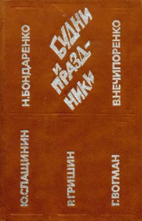 Обложка книги «Будни и праздники» — Юрий Слащинин, Николай Бондаренко, Валерий Нечипоренко, Георгий Вогман, Р. Гришин