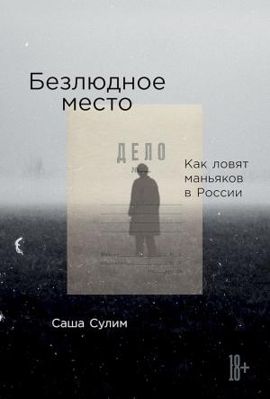 Обложка книги «Безлюдное место. Как ловят маньяков в России» — Саша Сулим