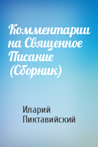 Иларий Пиктавийский - Комментарии на Священное Писание (Сборник)