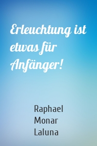 Erleuchtung ist etwas für Anfänger!