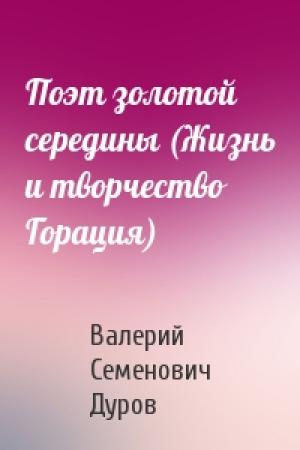 Обложка книги «Поэт золотой середины (Жизнь и творчество Горация)» — В Дуров