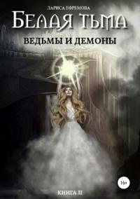Лариса Ефремова - Белая тьма: ведьмы и демоны. Книга 2