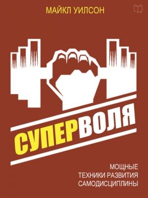 Обложка книги «Суперволя. Мощные техники развития самодисциплины» — Майкл Уилсон