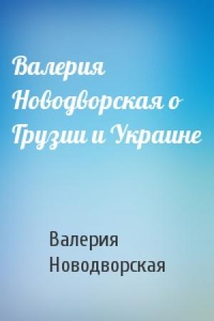 Обложка книги «Валерия Новодворская о Грузии и Украине» — Валерия Новодворская