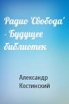 Александр Костинский - Радио 'Свобода' - Будущее библиотек