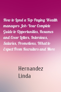 How to Land a Top-Paying Wealth managers Job: Your Complete Guide to Opportunities, Resumes and Cover Letters, Interviews, Salaries, Promotions, What to Expect From Recruiters and More