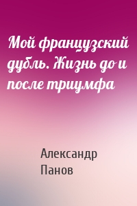 Мой французский дубль. Жизнь до и после триумфа