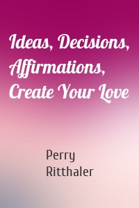 Ideas, Decisions, Affirmations, Create Your Love