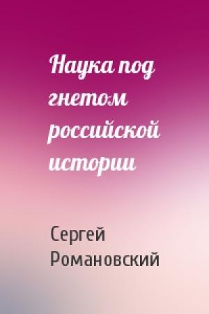 Обложка книги «Наука под гнетом российской истории» — Сергей Романовский
