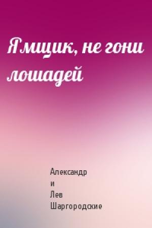 Обложка книги «Ямщик, не гони лошадей» — Александр и Лев Шаргородские