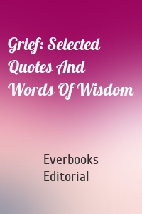 Grief: Selected Quotes And Words Of Wisdom