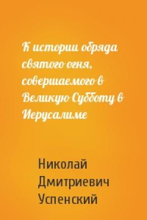 Обложка книги «К истории обряда святого огня, совершаемого в Великую Субботу в Иерусалиме» — Николай Дмитриевич Успенский