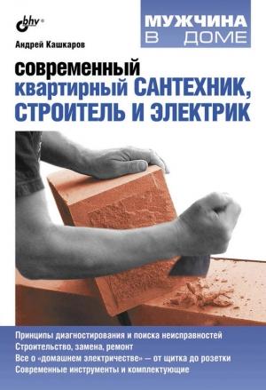 Обложка книги «Современный квартирный сантехник, строитель и электрик» — Андрей Кашкаров