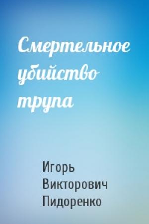 Обложка книги «Смертельное убийство трупа» — Игорь Пидоренко