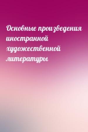 Обложка книги «Основные произведения иностранной художественной литературы»