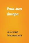 Анатолий Мошковский - Река моя Ангара