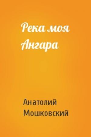 Обложка книги «Река моя Ангара» — Анатолий Мошковский