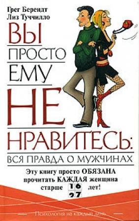 Обложка книги «Вы просто ему не нравитесь: вся правда о мужчинах» — Грег Берендт, Лиз Туччилло