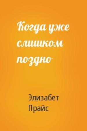 Обложка книги «Когда уже слишком поздно» — Элизабет Прайс