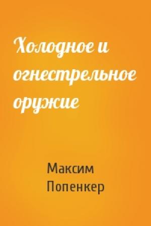 Обложка книги «Холодное и огнестрельное оружие» — М Попенкер