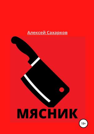 Обложка книги «Мясник» — Алексей Сахарков
